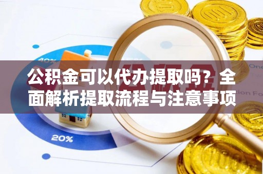 昆都仑公积金可以代办提取吗？全面解析提取流程与注意事项