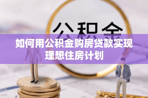昆都仑如何用公积金购房贷款实现理想住房计划