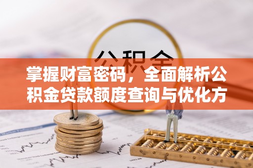 昆都仑掌握财富密码，全面解析公积金贷款额度查询与优化方案