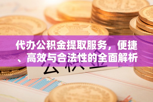 昆都仑代办公积金提取服务，便捷、高效与合法性的全面解析