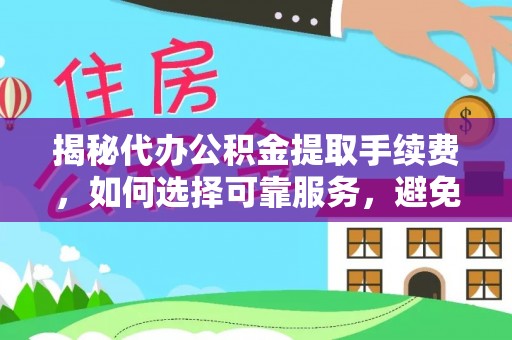 昆都仑揭秘代办公积金提取手续费，如何选择可靠服务，避免隐形陷阱