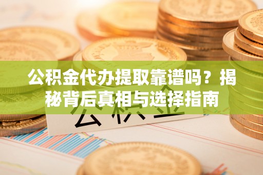 昆都仑公积金代办提取靠谱吗？揭秘背后真相与选择指南