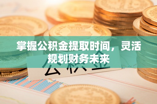 昆都仑掌握公积金提取时间，灵活规划财务未来