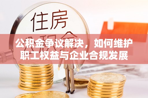 昆都仑公积金争议解决，如何维护职工权益与企业合规发展