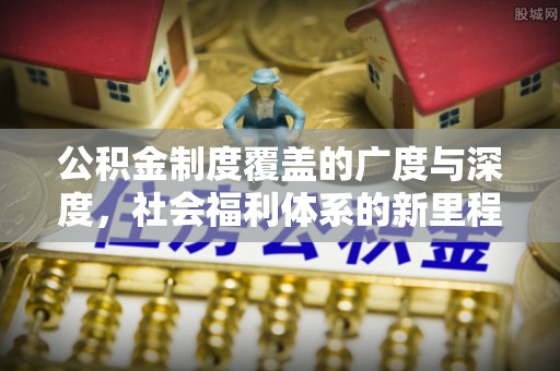 昆都仑公积金制度覆盖的广度与深度，社会福利体系的新里程碑