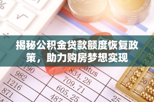昆都仑揭秘公积金贷款额度恢复政策，助力购房梦想实现