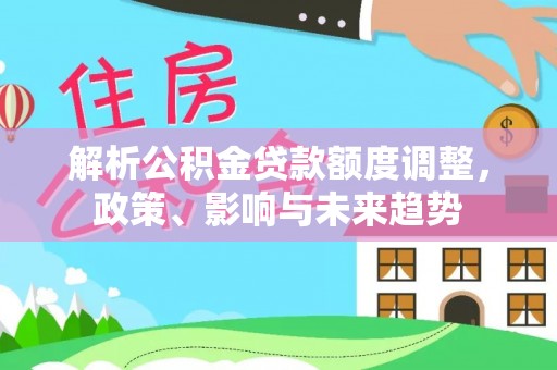 昆都仑解析公积金贷款额度调整，政策、影响与未来趋势