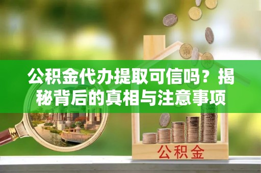 昆都仑公积金代办提取可信吗？揭秘背后的真相与注意事项