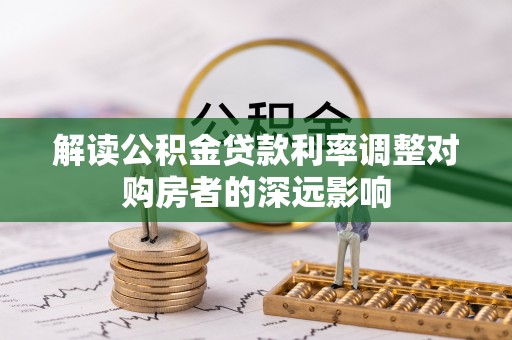 昆都仑解读公积金贷款利率调整对购房者的深远影响