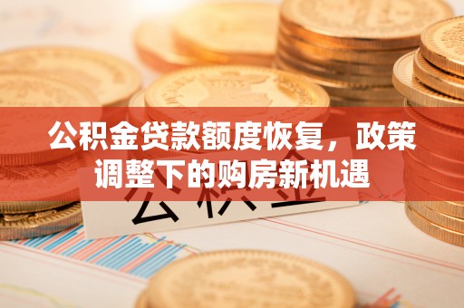 昆都仑公积金贷款额度恢复，政策调整下的购房新机遇