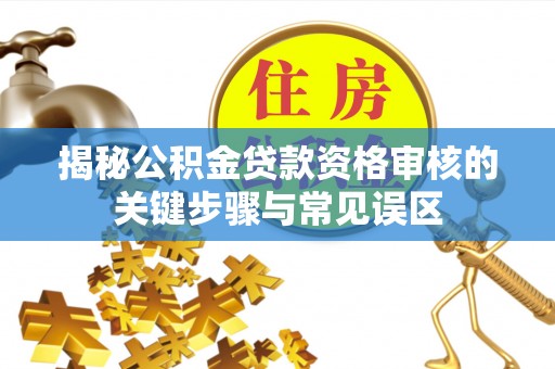 昆都仑揭秘公积金贷款资格审核的关键步骤与常见误区