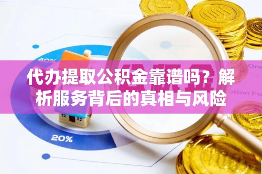 昆都仑代办提取公积金靠谱吗？解析服务背后的真相与风险