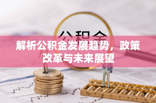 昆都仑解析公积金发展趋势，政策改革与未来展望