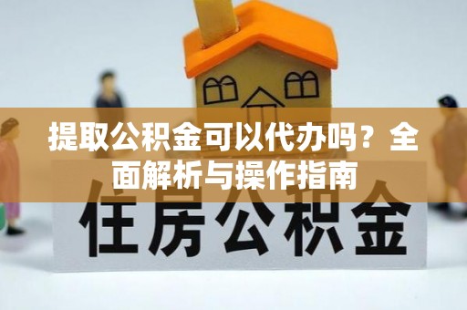 昆都仑提取公积金可以代办吗？全面解析与操作指南