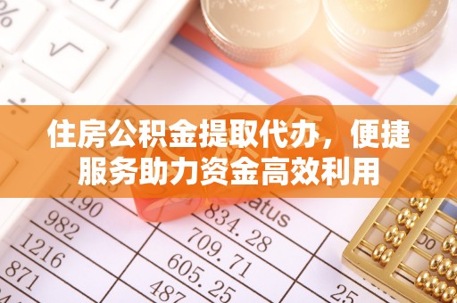 昆都仑住房公积金提取代办，便捷服务助力资金高效利用