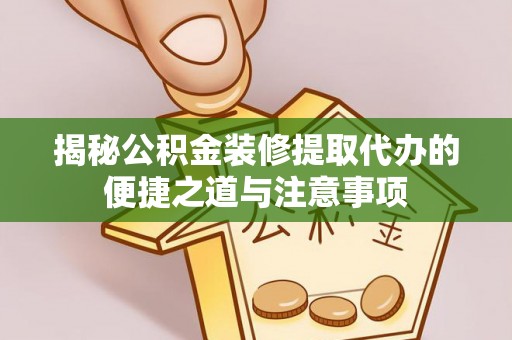 昆都仑揭秘公积金装修提取代办的便捷之道与注意事项