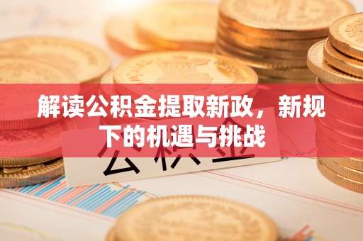 昆都仑解读公积金提取新政，新规下的机遇与挑战