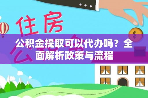 昆都仑公积金提取可以代办吗？全面解析政策与流程