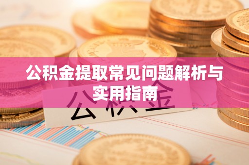 昆都仑公积金提取常见问题解析与实用指南