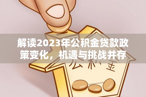 昆都仑解读2023年公积金贷款政策变化，机遇与挑战并存