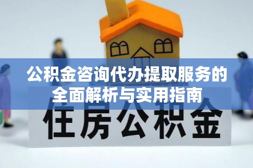 昆都仑公积金咨询代办提取服务的全面解析与实用指南