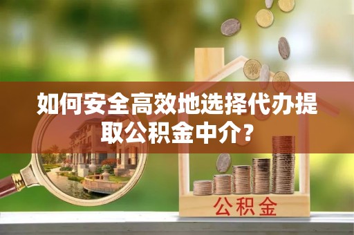 昆都仑如何安全高效地选择代办提取公积金中介？