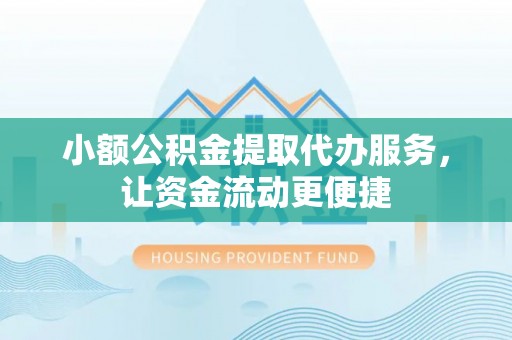 昆都仑小额公积金提取代办服务，让资金流动更便捷