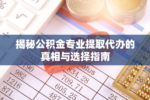 昆都仑揭秘公积金专业提取代办的真相与选择指南