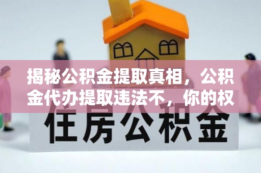 昆都仑揭秘公积金提取真相，公积金代办提取违法不，你的权益如何保障？