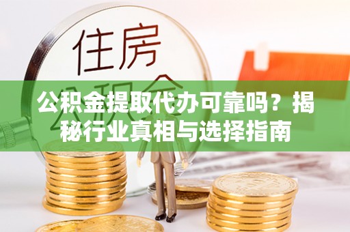 昆都仑公积金提取代办可靠吗？揭秘行业真相与选择指南