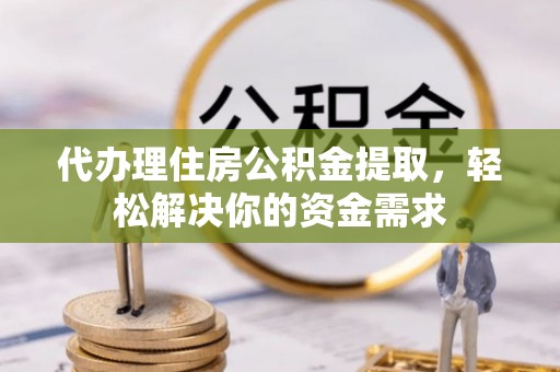 昆都仑代办理住房公积金提取，轻松解决你的资金需求