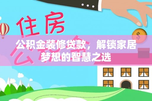 昆都仑公积金装修贷款，解锁家居梦想的智慧之选
