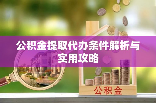 昆都仑公积金提取代办条件解析与实用攻略