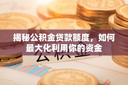 昆都仑揭秘公积金贷款额度，如何最大化利用你的资金