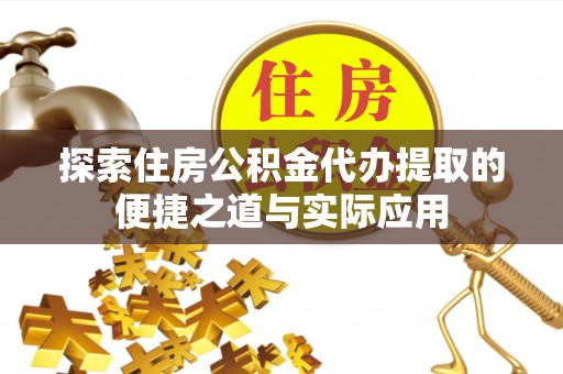 昆都仑探索住房公积金代办提取的便捷之道与实际应用