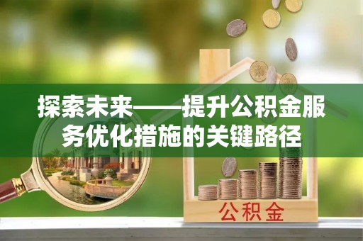 昆都仑探索未来——提升公积金服务优化措施的关键路径