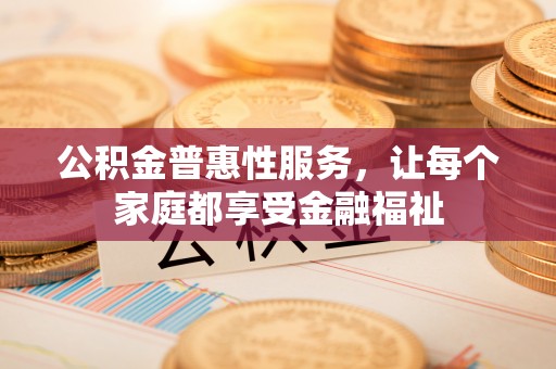 昆都仑公积金普惠性服务，让每个家庭都享受金融福祉