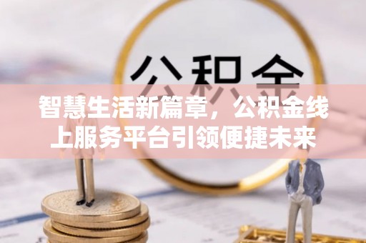 昆都仑智慧生活新篇章，公积金线上服务平台引领便捷未来