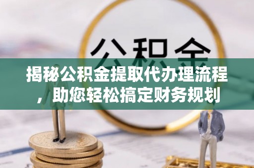 昆都仑揭秘公积金提取代办理流程，助您轻松搞定财务规划