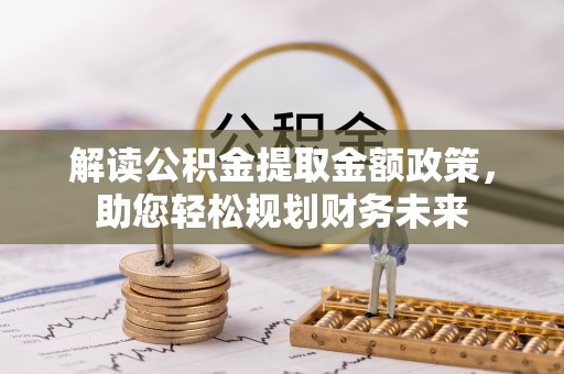 昆都仑解读公积金提取金额政策，助您轻松规划财务未来