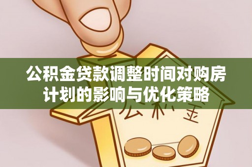 昆都仑公积金贷款调整时间对购房计划的影响与优化策略