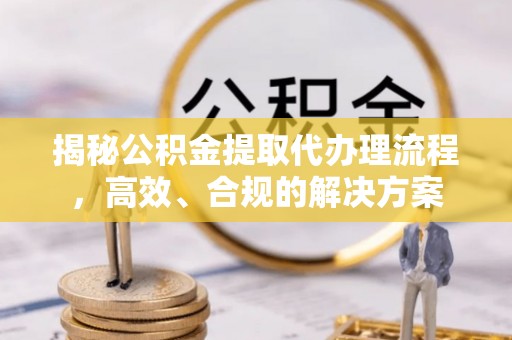 昆都仑揭秘公积金提取代办理流程，高效、合规的解决方案
