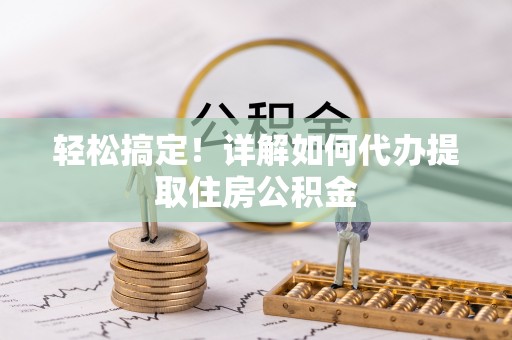 昆都仑轻松搞定！详解如何代办提取住房公积金