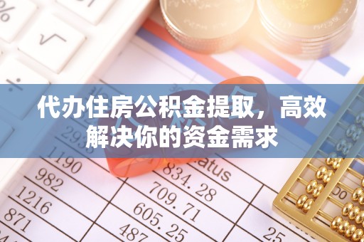 昆都仑代办住房公积金提取，高效解决你的资金需求