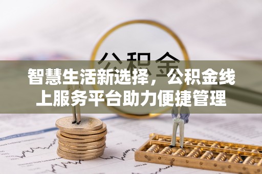 昆都仑智慧生活新选择，公积金线上服务平台助力便捷管理