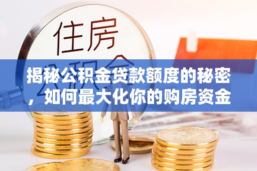 昆都仑揭秘公积金贷款额度的秘密，如何最大化你的购房资金？
