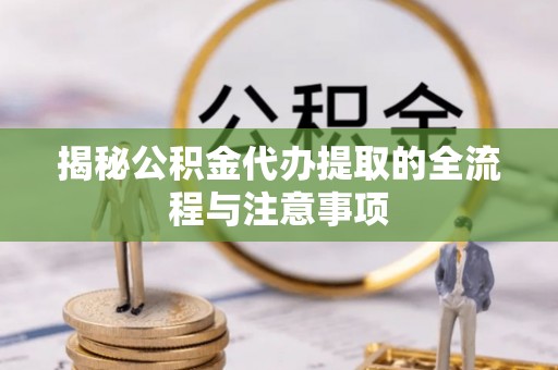 昆都仑揭秘公积金代办提取的全流程与注意事项