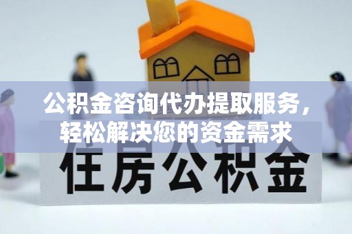 昆都仑公积金咨询代办提取服务，轻松解决您的资金需求