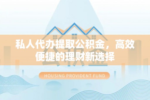 昆都仑私人代办提取公积金，高效便捷的理财新选择