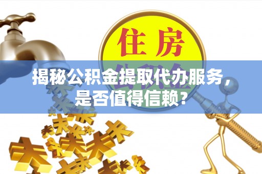昆都仑揭秘公积金提取代办服务，是否值得信赖？